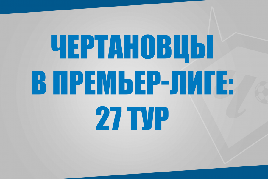 Воспитанники «Чертаново» в матчах 27 тура Премьер-Лиги