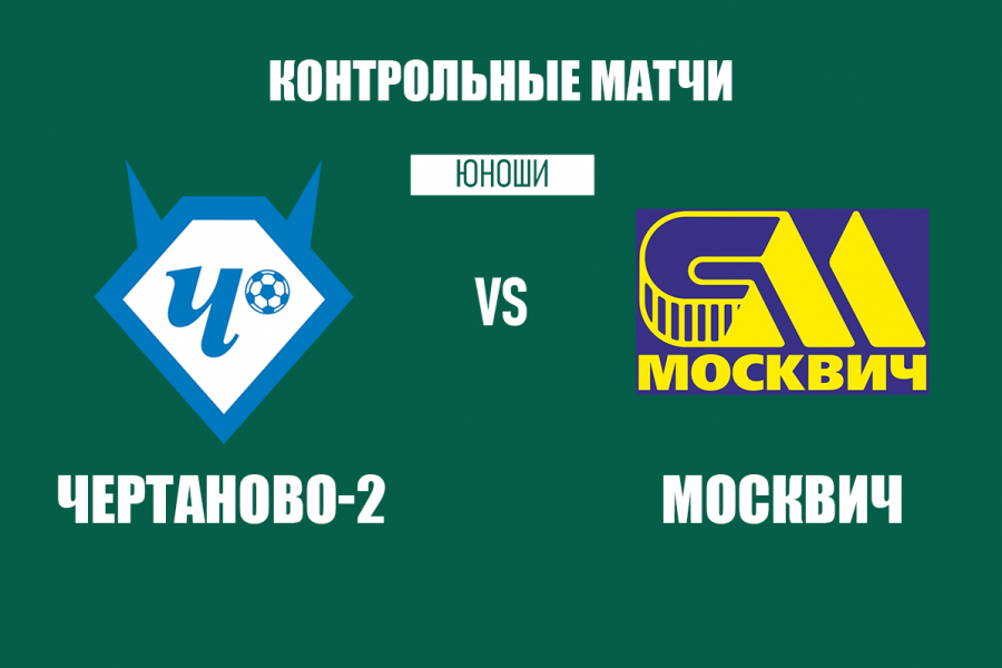 Контрольные матчи «Чертаново-2» с «Москвичом» 15 и 16 августа