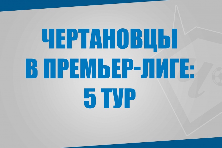 Воспитанники «Чертаново» в матчах 5 тура Премьер-Лиги