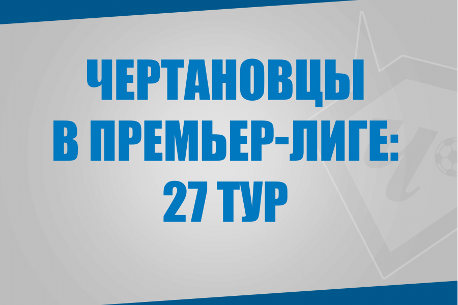 Воспитанники «Чертаново» в матчах 27 тура Премьер-Лиги