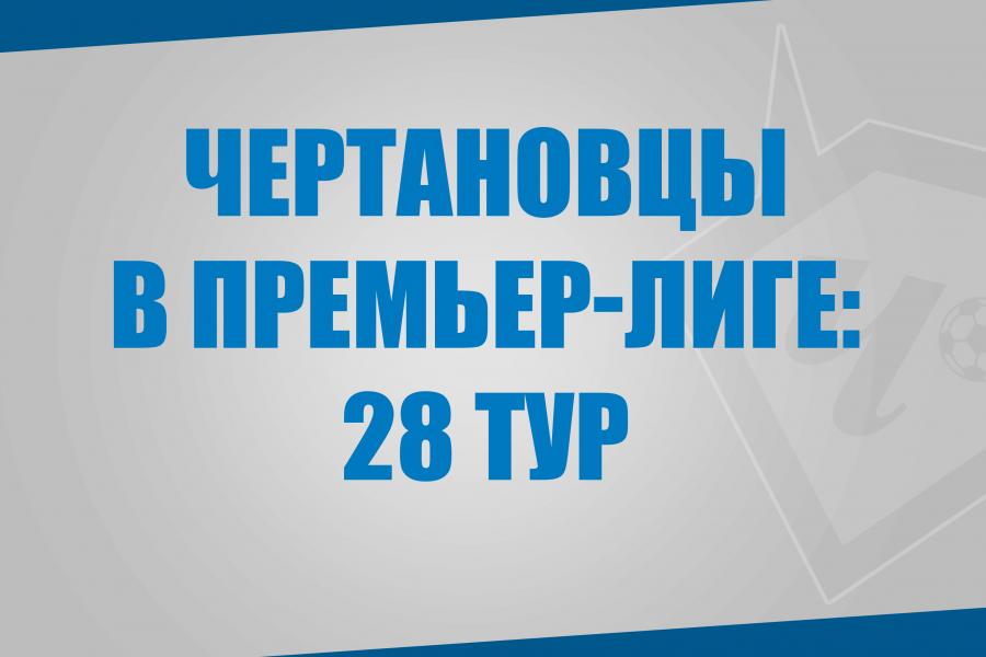 Воспитанники «Чертаново» в матчах 28 тура Премьер-Лиги