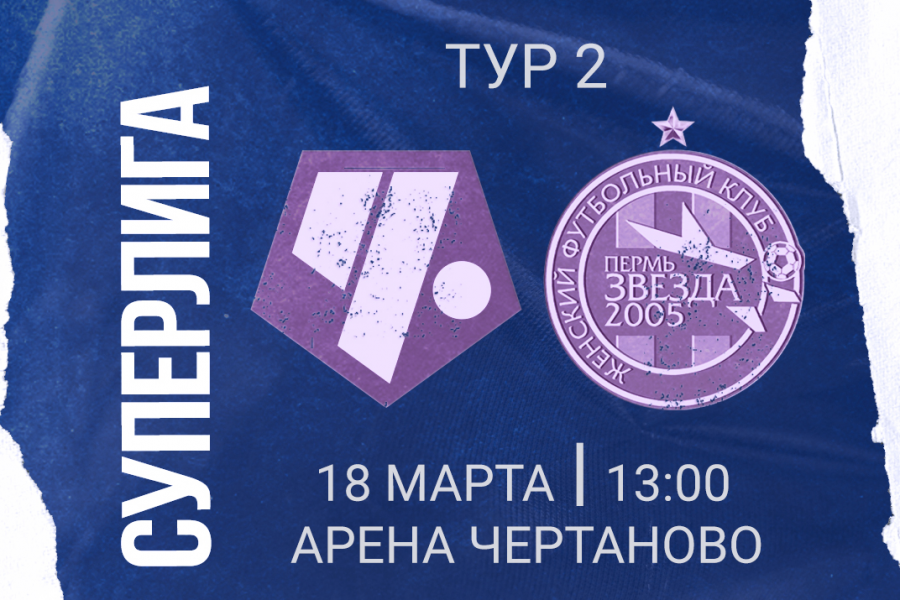 Суперлига. 2-й тур. ЖФК «Чертаново» – «Звезда-2005»: перед матчем